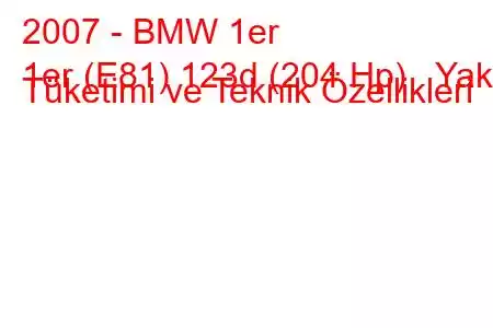 2007 - BMW 1er
1er (E81) 123d (204 Hp) Yakıt Tüketimi ve Teknik Özellikleri