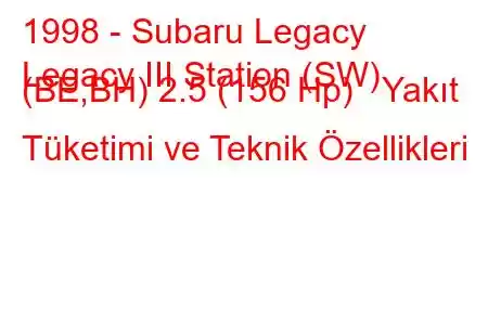 1998 - Subaru Legacy
Legacy III Station (SW) (BE,BH) 2.5 (156 Hp) Yakıt Tüketimi ve Teknik Özellikleri