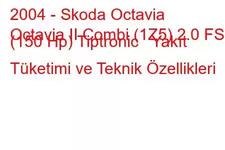 2004 - Skoda Octavia
Octavia II Combi (1Z5) 2.0 FSI (150 Hp) Tiptronic Yakıt Tüketimi ve Teknik Özellikleri