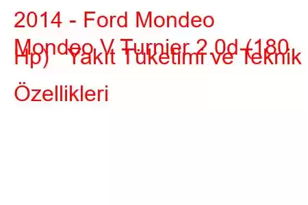 2014 - Ford Mondeo
Mondeo V Turnier 2.0d (180 Hp) Yakıt Tüketimi ve Teknik Özellikleri