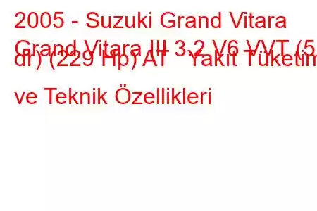 2005 - Suzuki Grand Vitara
Grand Vitara III 3.2 V6 VVT (5 dr) (229 Hp) AT Yakıt Tüketimi ve Teknik Özellikleri