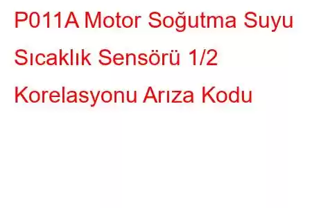 P011A Motor Soğutma Suyu Sıcaklık Sensörü 1/2 Korelasyonu Arıza Kodu