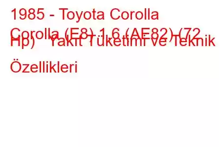 1985 - Toyota Corolla
Corolla (E8) 1.6 (AE82) (72 Hp) Yakıt Tüketimi ve Teknik Özellikleri