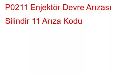 P0211 Enjektör Devre Arızası - Silindir 11 Arıza Kodu