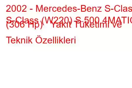 2002 - Mercedes-Benz S-Class
S-Class (W220) S 500 4MATIC (306 Hp) Yakıt Tüketimi ve Teknik Özellikleri