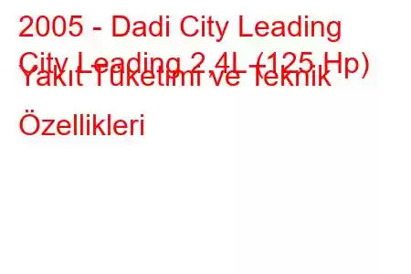 2005 - Dadi City Leading
City Leading 2,4L (125 Hp) Yakıt Tüketimi ve Teknik Özellikleri