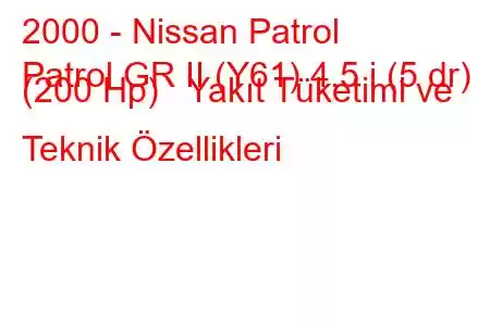 2000 - Nissan Patrol
Patrol GR II (Y61) 4.5 i (5 dr) (200 Hp) Yakıt Tüketimi ve Teknik Özellikleri