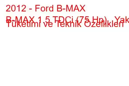 2012 - Ford B-MAX
B-MAX 1.5 TDCi (75 Hp) Yakıt Tüketimi ve Teknik Özellikleri