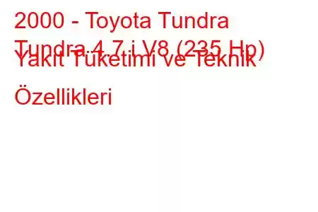 2000 - Toyota Tundra
Tundra 4.7 i V8 (235 Hp) Yakıt Tüketimi ve Teknik Özellikleri