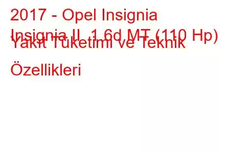 2017 - Opel Insignia
Insignia II 1.6d MT (110 Hp) Yakıt Tüketimi ve Teknik Özellikleri