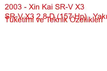 2003 - Xin Kai SR-V X3
SR-V X3 2.8 D (157 Hp) Yakıt Tüketimi ve Teknik Özellikleri