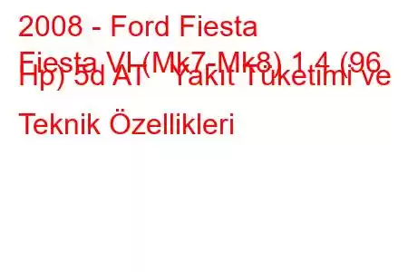 2008 - Ford Fiesta
Fiesta VI (Mk7-Mk8) 1.4 (96 Hp) 5d AT Yakıt Tüketimi ve Teknik Özellikleri