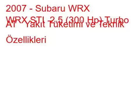 2007 - Subaru WRX
WRX STI 2.5 (300 Hp) Turbo AT Yakıt Tüketimi ve Teknik Özellikleri