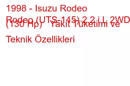 1998 - Isuzu Rodeo
Rodeo (UTS-145) 2.2 i L 2WD (130 Hp) Yakıt Tüketimi ve Teknik Özellikleri