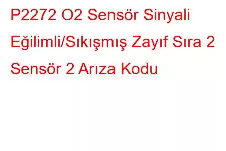 P2272 O2 Sensör Sinyali Eğilimli/Sıkışmış Zayıf Sıra 2 Sensör 2 Arıza Kodu