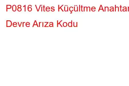 P0816 Vites Küçültme Anahtarı Devre Arıza Kodu