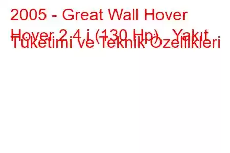 2005 - Great Wall Hover
Hover 2.4 i (130 Hp) Yakıt Tüketimi ve Teknik Özellikleri