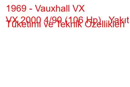 1969 - Vauxhall VX
VX 2000 4/90 (106 Hp) Yakıt Tüketimi ve Teknik Özellikleri