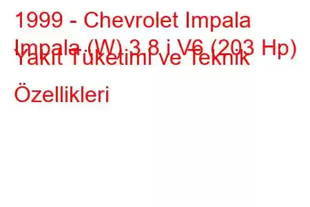 1999 - Chevrolet Impala
Impala (W) 3.8 i V6 (203 Hp) Yakıt Tüketimi ve Teknik Özellikleri