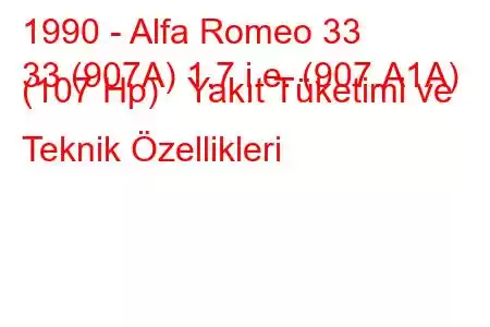 1990 - Alfa Romeo 33
33 (907A) 1.7 i.e. (907.A1A) (107 Hp) Yakıt Tüketimi ve Teknik Özellikleri