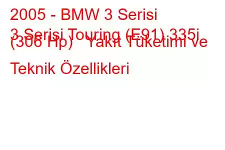 2005 - BMW 3 Serisi
3 Serisi Touring (E91) 335i (306 Hp) Yakıt Tüketimi ve Teknik Özellikleri