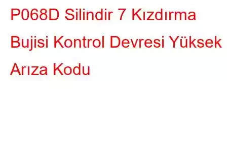 P068D Silindir 7 Kızdırma Bujisi Kontrol Devresi Yüksek Arıza Kodu