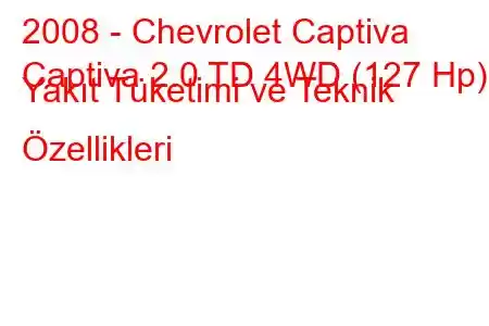 2008 - Chevrolet Captiva
Captiva 2.0 TD 4WD (127 Hp) Yakıt Tüketimi ve Teknik Özellikleri