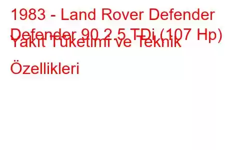 1983 - Land Rover Defender
Defender 90 2.5 TDi (107 Hp) Yakıt Tüketimi ve Teknik Özellikleri