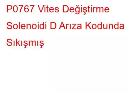 P0767 Vites Değiştirme Solenoidi D Arıza Kodunda Sıkışmış