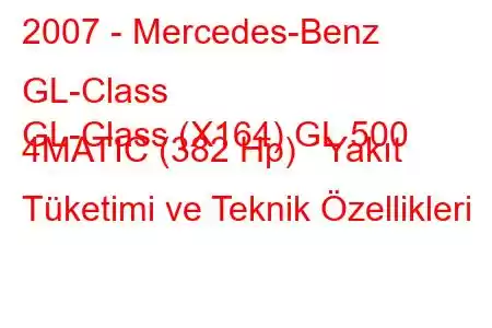 2007 - Mercedes-Benz GL-Class
GL-Class (X164) GL 500 4MATIC (382 Hp) Yakıt Tüketimi ve Teknik Özellikleri