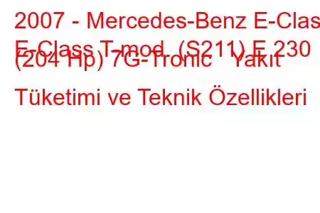 2007 - Mercedes-Benz E-Class
E-Class T-mod. (S211) E 230 (204 Hp) 7G-Tronic Yakıt Tüketimi ve Teknik Özellikleri