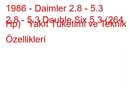 1986 - Daimler 2.8 - 5.3
2.8 - 5.3 Double Six 5.3 (264 Hp) Yakıt Tüketimi ve Teknik Özellikleri