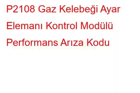 P2108 Gaz Kelebeği Ayar Elemanı Kontrol Modülü Performans Arıza Kodu