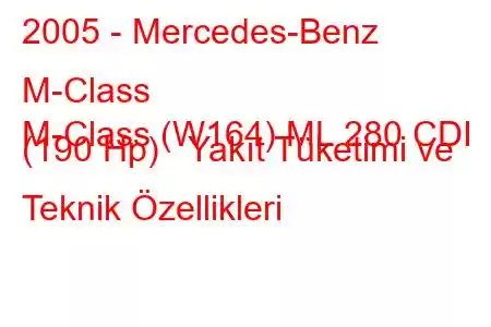 2005 - Mercedes-Benz M-Class
M-Class (W164) ML 280 CDI (190 Hp) Yakıt Tüketimi ve Teknik Özellikleri