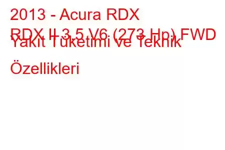 2013 - Acura RDX
RDX II 3.5 V6 (273 Hp) FWD Yakıt Tüketimi ve Teknik Özellikleri