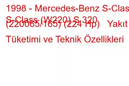 1998 - Mercedes-Benz S-Class
S-Class (W220) S 320 (220065/165) (224 Hp) Yakıt Tüketimi ve Teknik Özellikleri