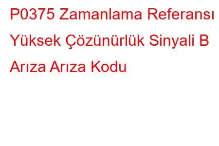 P0375 Zamanlama Referansı Yüksek Çözünürlük Sinyali B Arıza Arıza Kodu