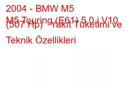 2004 - BMW M5
M5 Touring (E61) 5.0 i V10 (507 Hp) Yakıt Tüketimi ve Teknik Özellikleri