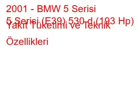 2001 - BMW 5 Serisi
5 Serisi (E39) 530 d (193 Hp) Yakıt Tüketimi ve Teknik Özellikleri