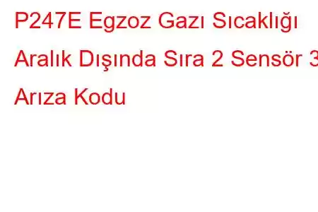 P247E Egzoz Gazı Sıcaklığı Aralık Dışında Sıra 2 Sensör 3 Arıza Kodu