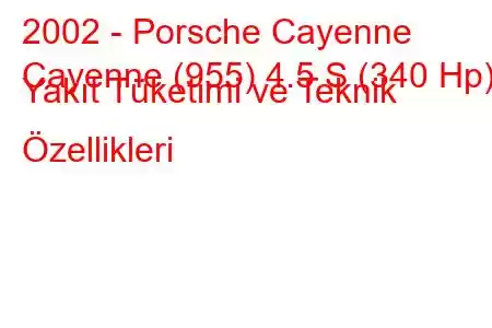 2002 - Porsche Cayenne
Cayenne (955) 4.5 S (340 Hp) Yakıt Tüketimi ve Teknik Özellikleri