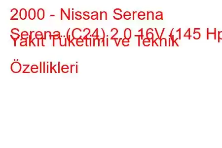 2000 - Nissan Serena
Serena (C24) 2.0 16V (145 Hp) Yakıt Tüketimi ve Teknik Özellikleri