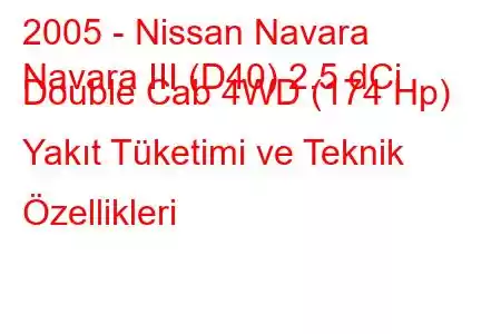 2005 - Nissan Navara
Navara III (D40) 2.5 dCi Double Cab 4WD (174 Hp) Yakıt Tüketimi ve Teknik Özellikleri