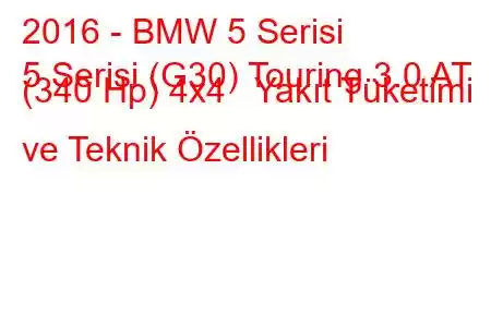 2016 - BMW 5 Serisi
5 Serisi (G30) Touring 3.0 AT (340 Hp) 4x4 Yakıt Tüketimi ve Teknik Özellikleri