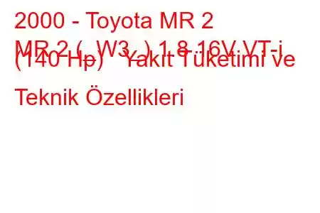 2000 - Toyota MR 2
MR 2 (_W3_) 1.8 16V VT-i (140 Hp) Yakıt Tüketimi ve Teknik Özellikleri