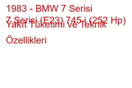 1983 - BMW 7 Serisi
7 Serisi (E23) 745 i (252 Hp) Yakıt Tüketimi ve Teknik Özellikleri