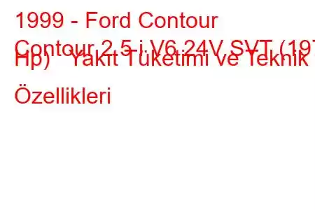 1999 - Ford Contour
Contour 2.5 i V6 24V SVT (197 Hp) Yakıt Tüketimi ve Teknik Özellikleri