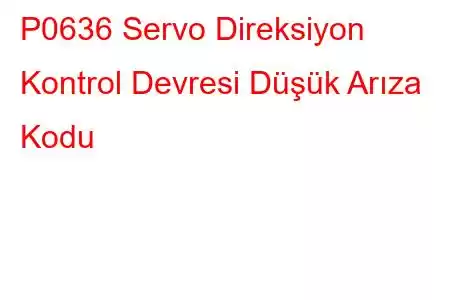 P0636 Servo Direksiyon Kontrol Devresi Düşük Arıza Kodu