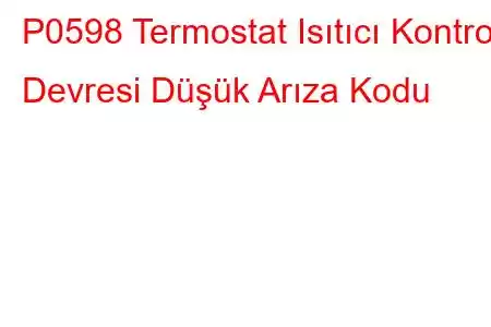 P0598 Termostat Isıtıcı Kontrol Devresi Düşük Arıza Kodu