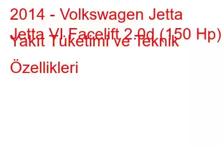 2014 - Volkswagen Jetta
Jetta VI Facelift 2.0d (150 Hp) Yakıt Tüketimi ve Teknik Özellikleri